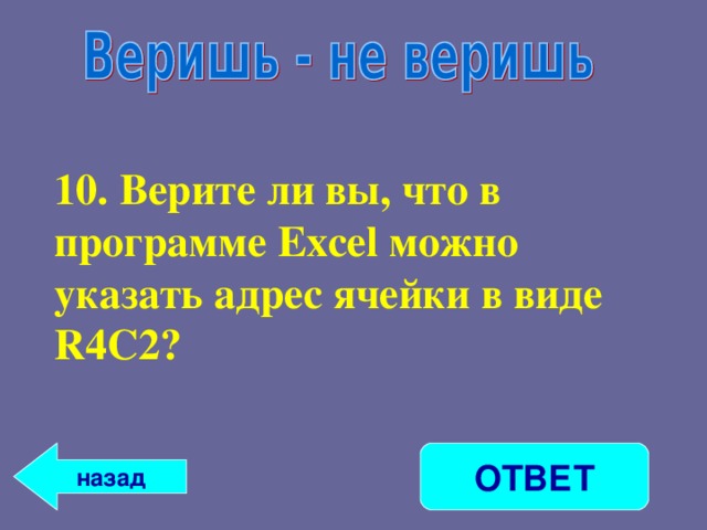 10. Верите ли вы, что в программе Excel можно указать адрес ячейки в виде R 4 C 2?  ОТВЕТ назад 
