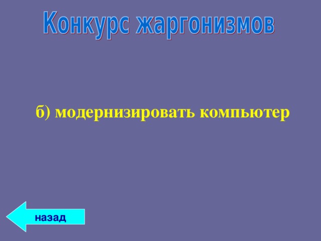 б) модернизировать компьютер б) модернизировать компьютер  назад 