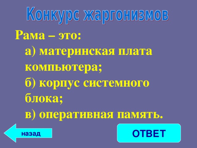 Рама – это: а) материнская плата компьютера; б) корпус системного блока; в) оперативная память. а) материнская плата компьютера; б) корпус системного блока; в) оперативная память.  назад ОТВЕТ 