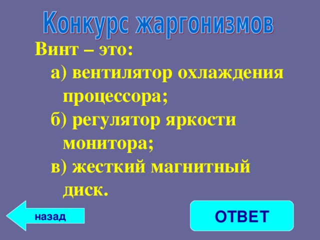 Винт – это: а) вентилятор охлаждения процессора; б) регулятор яркости монитора; в) жесткий магнитный диск. а) вентилятор охлаждения процессора; б) регулятор яркости монитора; в) жесткий магнитный диск.  назад ОТВЕТ 