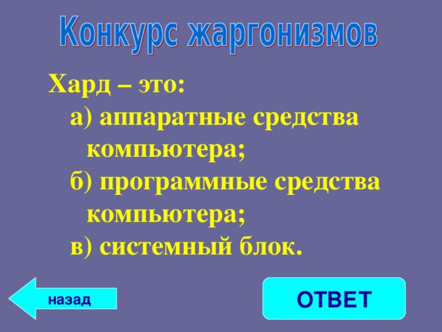 Хард – это: а) аппаратные средства компьютера; б) программные средства компьютера; в) системный блок. а) аппаратные средства компьютера; б) программные средства компьютера; в) системный блок.  назад ОТВЕТ 