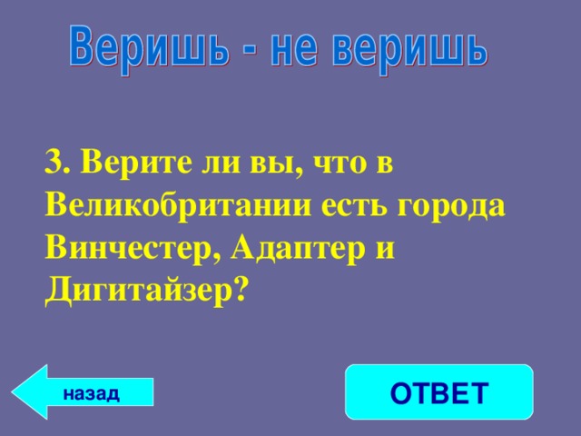 3. Верите ли вы, что в Великобритании есть города Винчестер, Адаптер и Дигитайзер? ОТВЕТ назад 