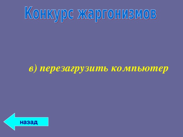 в) перезагрузить компьютер в) перезагрузить компьютер  назад 