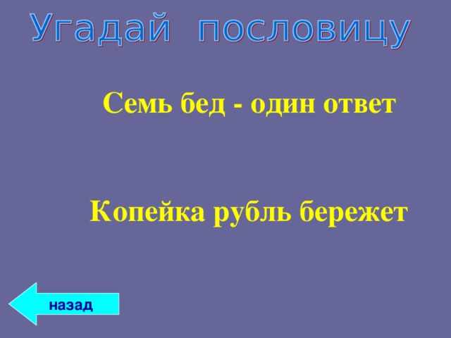 Семь бед - один ответ   Копейка рубль бережет  Семь бед - один ответ   Копейка рубль бережет  назад 