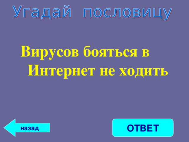 Вирусов бояться в Интернет не ходить    ОТВЕТ назад 