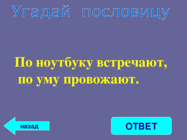   По ноутбуку встречают,  по уму провожают.   ОТВЕТ назад 