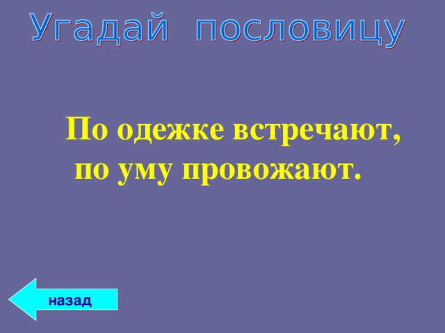  По одежке встречают,  по уму провожают. назад 