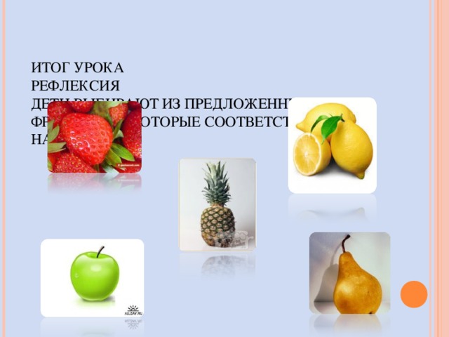 ИТОГ УРОКА  РЕФЛЕКСИЯ  ДЕТИ ВЫБИРАЮТ ИЗ ПРЕДЛОЖЕННЫХ ИМ ФРУКТОВ ТЕ, КОТОРЫЕ СООТВЕТСТВУЮТ ИХ НАСТРОЕНИЮ.   