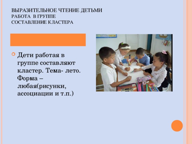 ВЫРАЗИТЕЛЬНОЕ ЧТЕНИЕ ДЕТЬМИ  РАБОТА В ГРУППЕ  СОСТАВЛЕНИЕ КЛАСТЕРА   Дети работая в группе составляют кластер. Тема- лето. Форма – любая(рисунки, ассоциации и т.п.)  