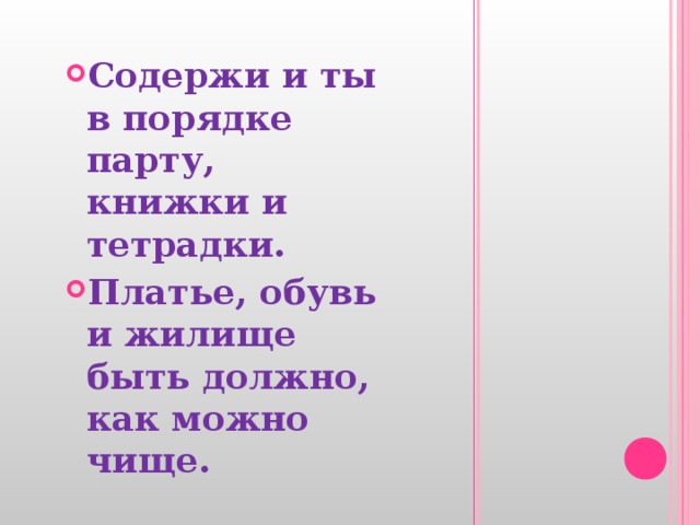 Содержи и ты в порядке парту, книжки и тетрадки. Платье, обувь и жилище быть должно, как можно чище. 