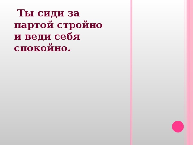  Ты сиди за партой стройно и веди себя спокойно. 