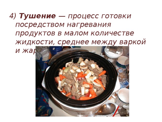 4) Тушение — процесс готовки посредством нагревания продуктов в малом количестве жидкости, среднее между варкой и жаркой. 