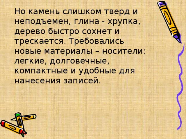 Но камень слишком тверд и неподъемен, глина - хрупка, дерево быстро сохнет и трескается. Требовались новые материалы – носители: легкие, долговечные, компактные и удобные для нанесения записей. 