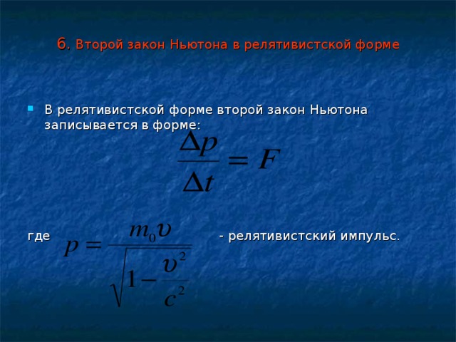 6. Второй закон Ньютона в релятивистской форме В релятивистской форме второй закон Ньютона записывается в форме: где - релятивистский импульс. 