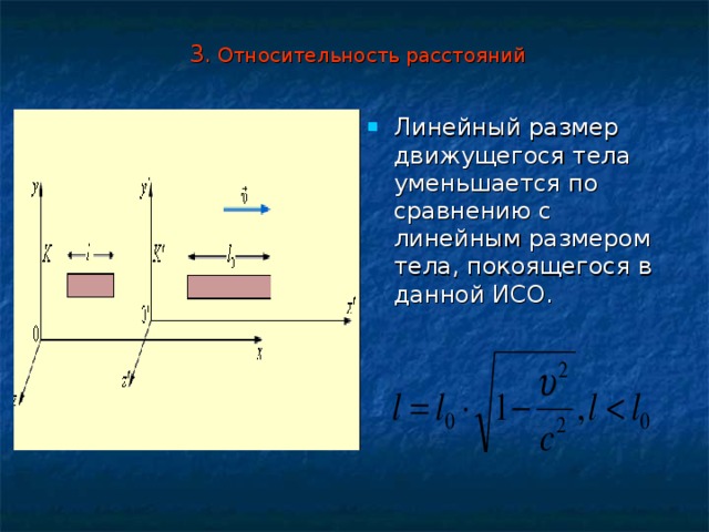  3. Относительность расстояний Линейный размер движущегося тела уменьшается по сравнению с линейным размером тела, покоящегося в данной ИСО. 