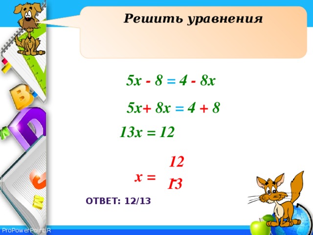 Решить уравнения 5х - 8 = 4 - 8х 5х +  8х = 4 + 8  13х = 12 12 х = - 13 Ответ: 12/13 