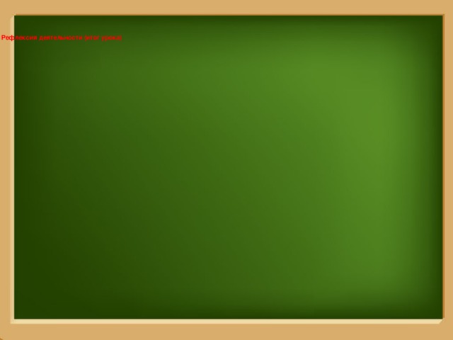    IV. Рефлексия деятельности (итог урока)     