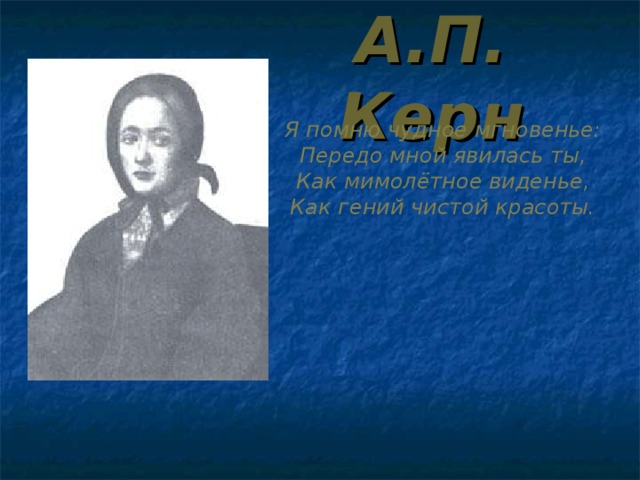 А.П. Керн Я помню чудное мгновенье: Передо мной явилась ты, Как мимолётное виденье, Как гений чистой красоты. 