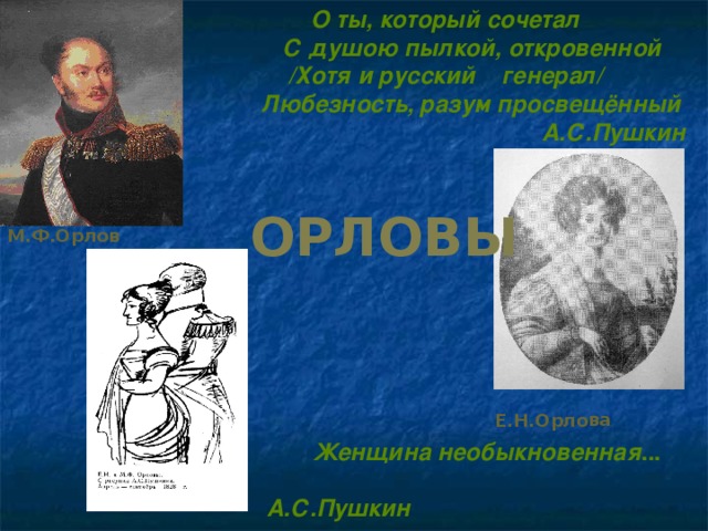 О ты, который сочетал  С душою пылкой, откровенной /Хотя и русский генерал/  Любезность, разум просвещённый  А.С.Пушкин Е.Н.Орлова Е.Н. и М.Ф.Орловы ОРЛОВЫ М.Ф.Орлов  Женщина  необыкновенная ...     А.С.Пушкин 