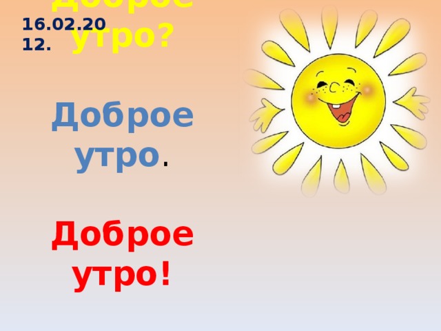 16.02.2012. Доброе утро?   Доброе утро .   Доброе утро!    