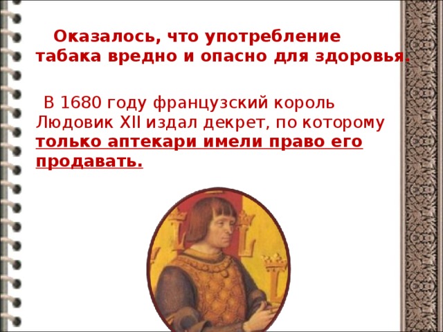  Оказалось, что употребление табака вредно и опасно для здоровья.  В 1680 году французский король Людовик XII издал декрет, по которому только аптекари имели право его продавать.  