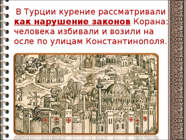  В Турции курение рассматривали как нарушение законов Корана: человека избивали и возили на осле по улицам Константинополя. 
