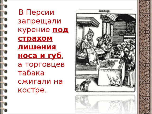  В Персии запрещали курение под страхом лишения носа и губ , а торговцев табака сжигали на костре. 
