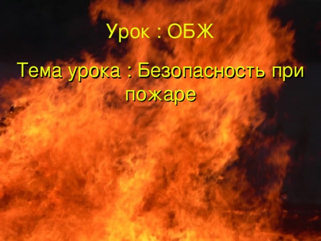 Урок : ОБЖ Тема урока :  Безопасность при пожаре 