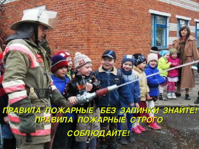 ПРАВИЛА ПОЖАРНЫЕ БЕЗ ЗАПИНКИ ЗНАЙТЕ!  ПРАВИЛА ПОЖАРНЫЕ СТРОГО СОБЛЮДАЙТЕ!  