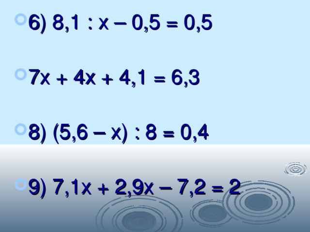 6) 8,1 : х – 0,5 = 0,5 7х + 4х + 4,1 = 6,3 8) (5,6 – х) : 8 = 0,4 9) 7,1х + 2,9х – 7,2 = 2  