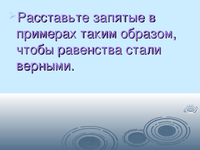 Расставьте запятые в примерах таким образом, чтобы равенства стали верными. 