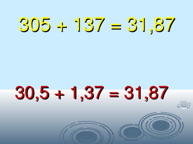 305 + 137 = 31,87  30,5 + 1,37 = 31,87 