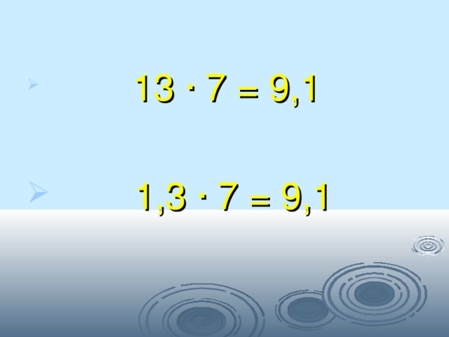  13 · 7 = 9,1  1,3 · 7 = 9,1 