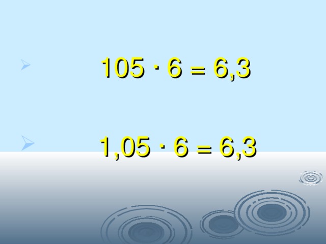  105 · 6 = 6,3  1,05 · 6 = 6,3 
