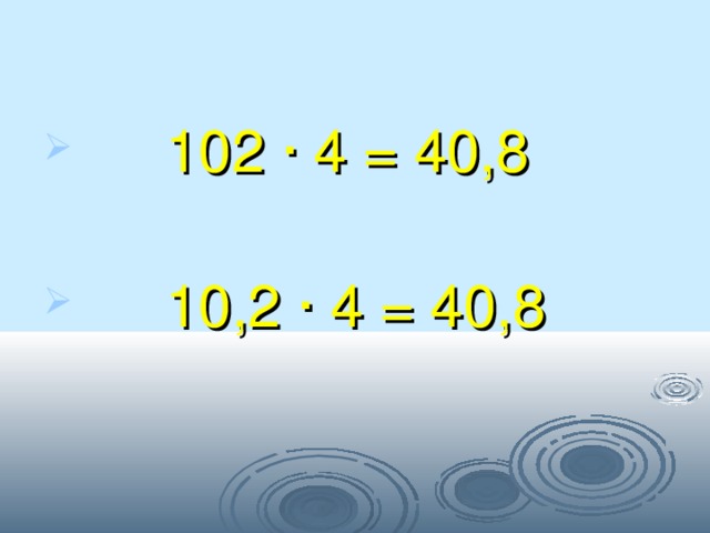  102 · 4 = 40,8   10,2 · 4 = 40,8 