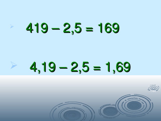  419 – 2,5 = 169   4,19 – 2,5 = 1,69 
