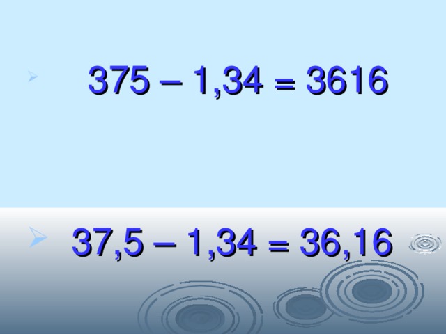  375 – 1,34 = 3616  37,5 – 1,34 = 36,16  