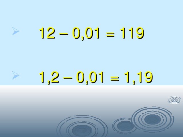  12 – 0,01 = 119   1,2 – 0,01 = 1,19 