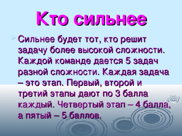 Кто сильнее Сильнее будет тот, кто решит задачу более высокой сложности. Каждой команде дается 5 задач разной сложности. Каждая задача – это этап. Первый, второй и третий этапы дают по 3 балла каждый. Четвертый этап – 4 балла, а пятый – 5 баллов. 