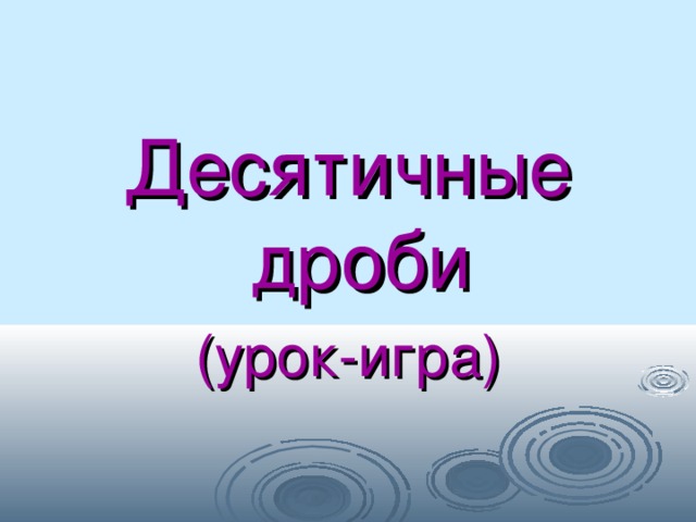 Десятичные дроби (урок-игра) 