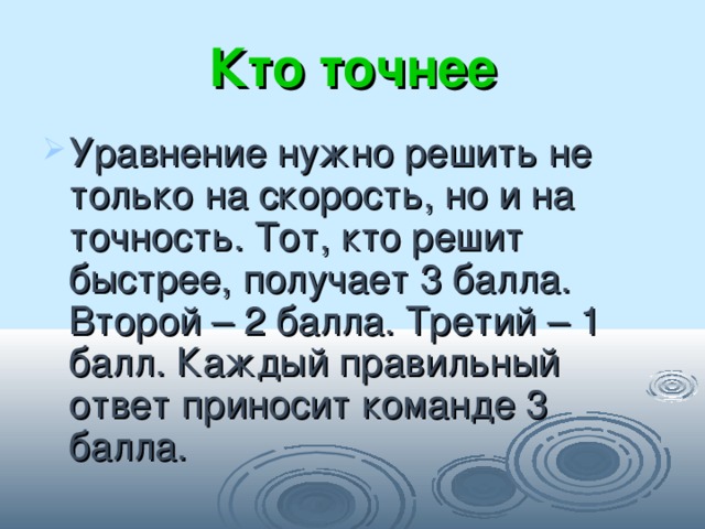 Кто точнее Уравнение нужно решить не только на скорость, но и на точность. Тот, кто решит быстрее, получает 3 балла. Второй – 2 балла. Третий – 1 балл. Каждый правильный ответ приносит команде 3 балла. 