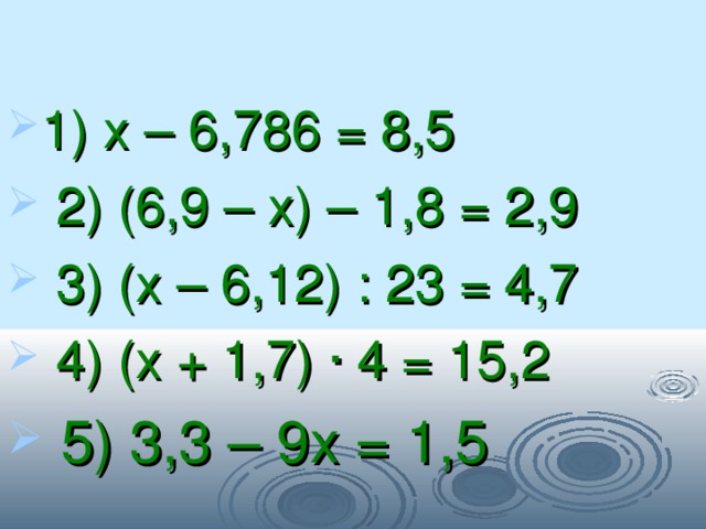1) х – 6,786 = 8,5  2) (6,9 – х) – 1,8 = 2,9  3) (х – 6,12) : 23 = 4,7  4) (х + 1,7) · 4 = 15,2  5) 3,3 – 9х = 1,5 
