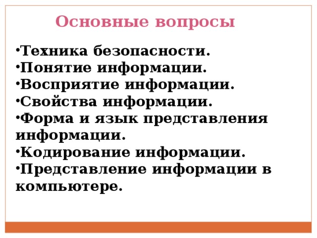 Основные вопросы Техника безопасности. Понятие информации. Восприятие информации. Свойства информации. Форма и язык представления информации. Кодирование информации. Представление информации в компьютере. 