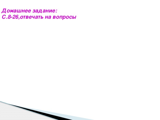 Домашнее задание: С.8-26,отвечать на вопросы  