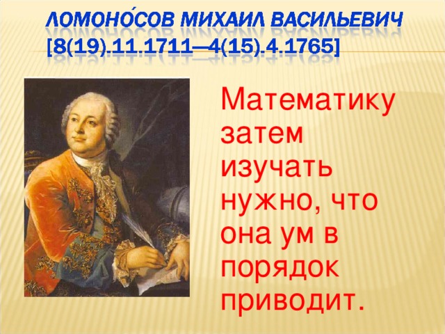 Математику затем изучать нужно, что она ум в порядок приводит. 