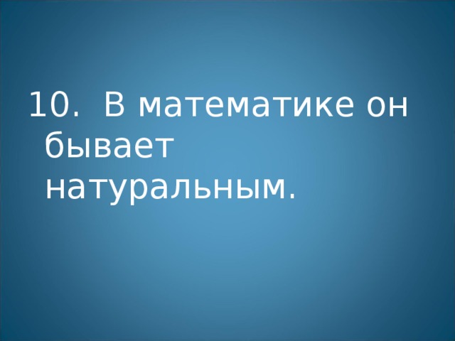 10. В математике он бывает натуральным. 