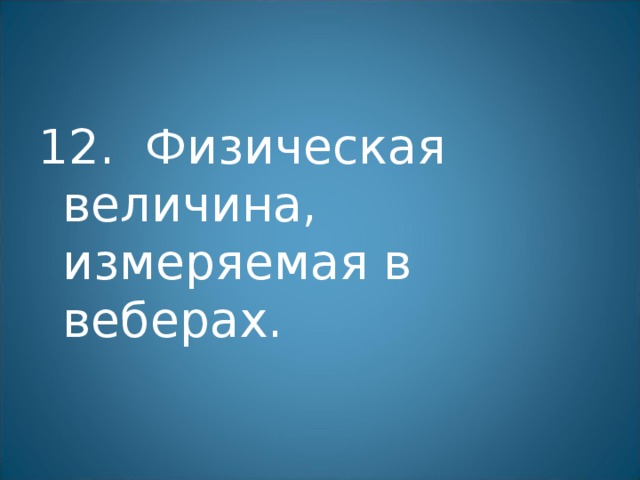 12. Физическая величина, измеряемая в веберах. 
