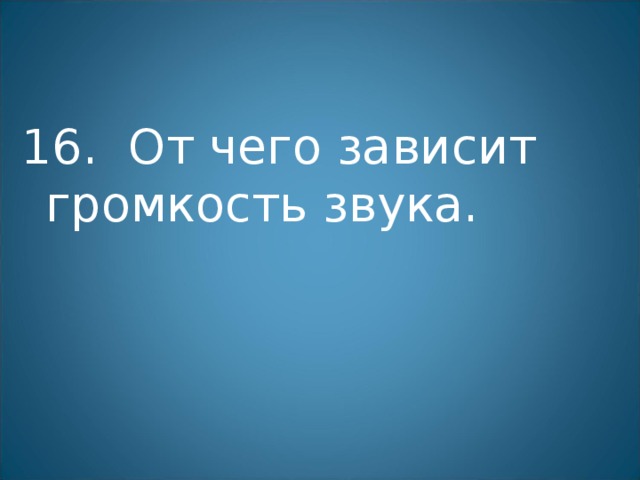 16. От чего зависит громкость звука. 