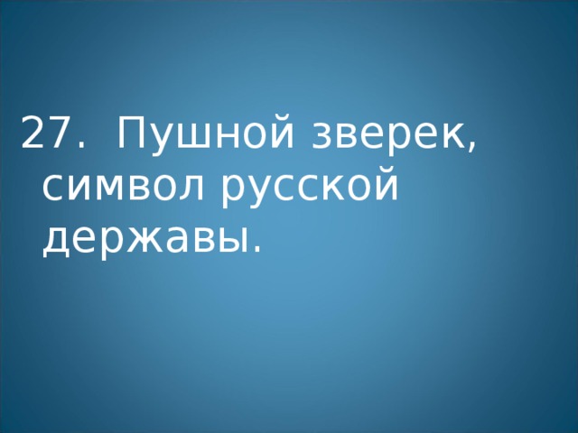 27. Пушной зверек, символ русской державы. 