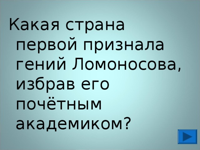 Какая страна первой признала гений Ломоносова, избрав его почётным академиком? 